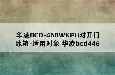 华凌BCD-468WKPH对开门冰箱-适用对象 华凌bcd446